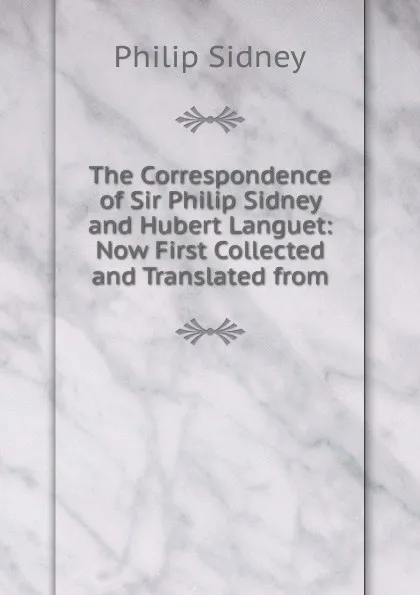 Обложка книги The Correspondence of Sir Philip Sidney and Hubert Languet: Now First Collected and Translated from, Sidney Philip