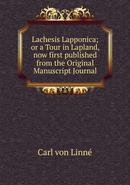 Обложка книги Lachesis Lapponica; or a Tour in Lapland, now first published from the Original Manuscript Journal, Carl von Linné