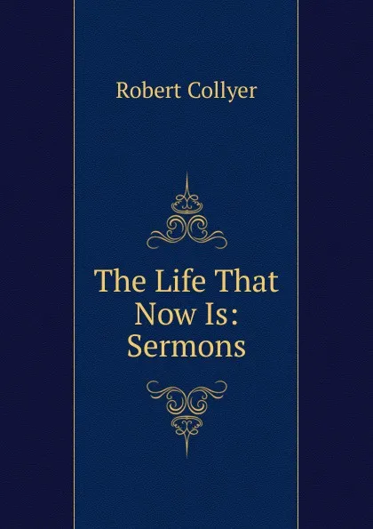 Обложка книги The Life That Now Is: Sermons, Robert Collyer