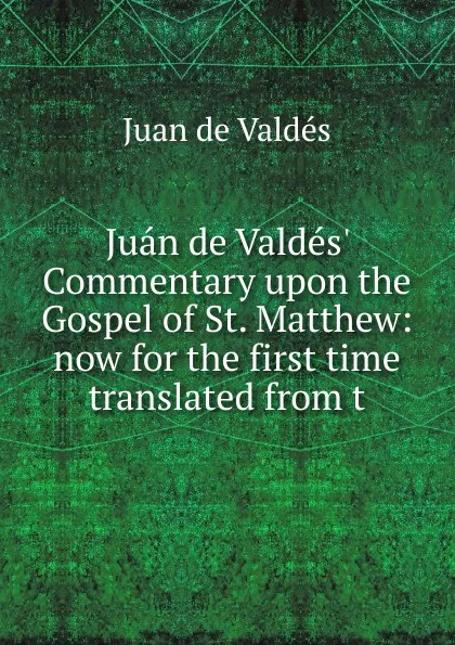 Обложка книги Juan de Valdes. Commentary upon the Gospel of St. Matthew: now for the first time translated from t, Juán de Valdés