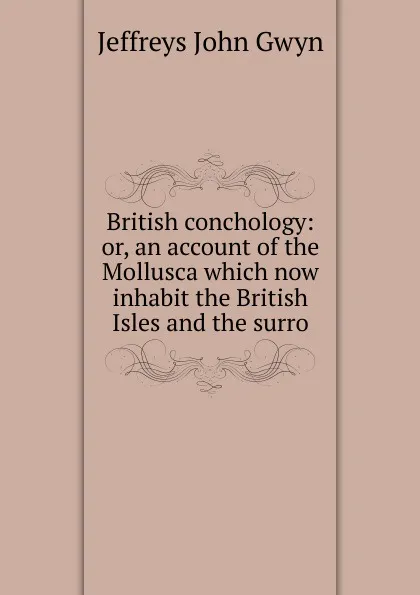 Обложка книги British conchology: or, an account of the Mollusca which now inhabit the British Isles and the surro, Jeffreys John Gwyn