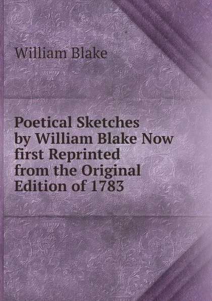 Обложка книги Poetical Sketches by William Blake Now first Reprinted from the Original Edition of 1783, William Blake