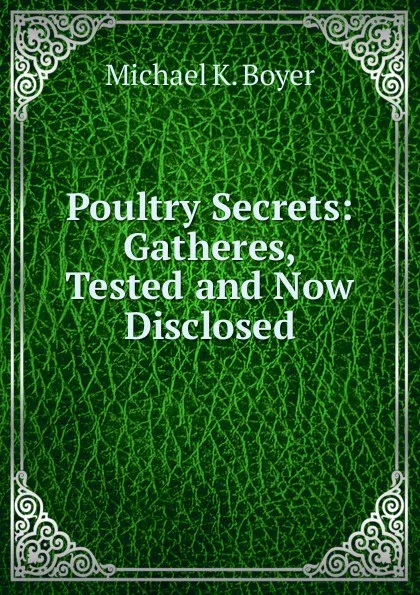 Обложка книги Poultry Secrets: Gatheres, Tested and Now Disclosed, Michael K. Boyer