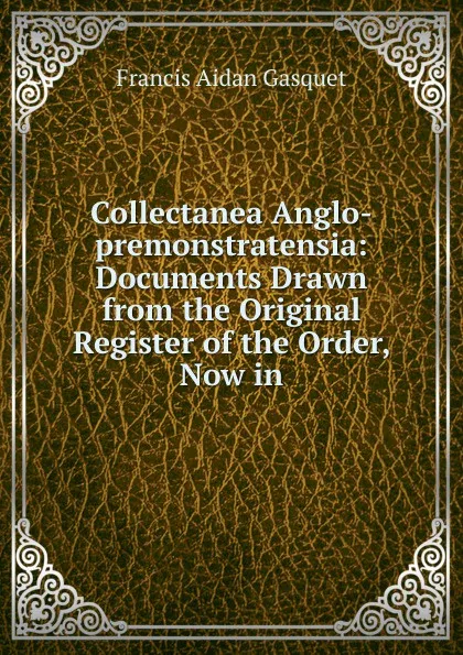 Обложка книги Collectanea Anglo-premonstratensia: Documents Drawn from the Original Register of the Order, Now in, Gasquet Francis Aidan
