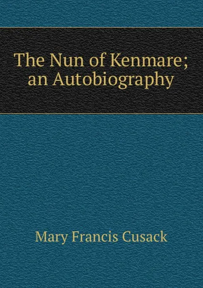 Обложка книги The Nun of Kenmare; an Autobiography, Cusack Mary Francis