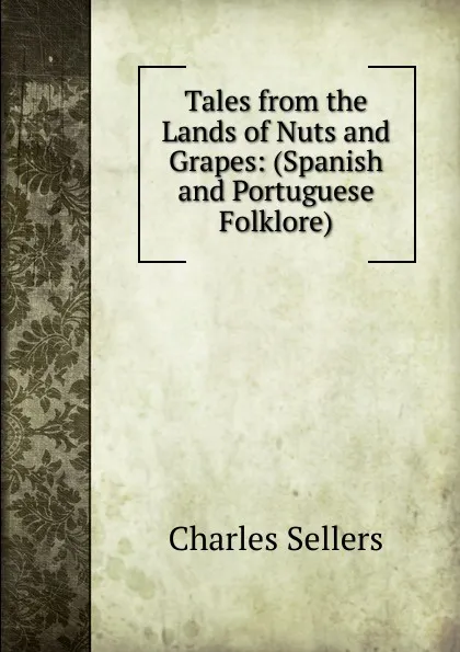 Обложка книги Tales from the Lands of Nuts and Grapes: (Spanish and Portuguese Folklore), Charles Sellers