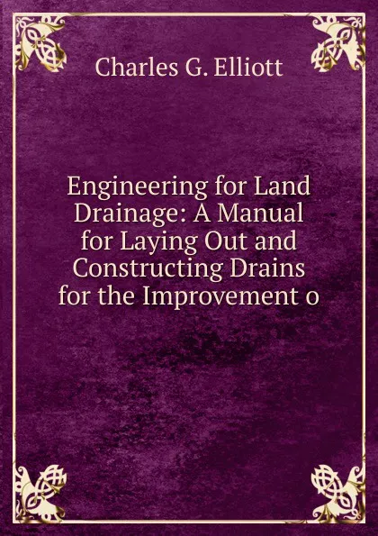 Обложка книги Engineering for Land Drainage: A Manual for Laying Out and Constructing Drains for the Improvement o, Charles G. Elliott