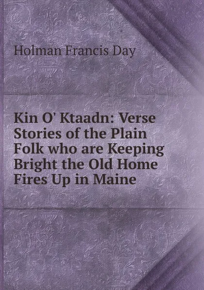 Обложка книги Kin O. Ktaadn: Verse Stories of the Plain Folk who are Keeping Bright the Old Home Fires Up in Maine, Holman Francis Day