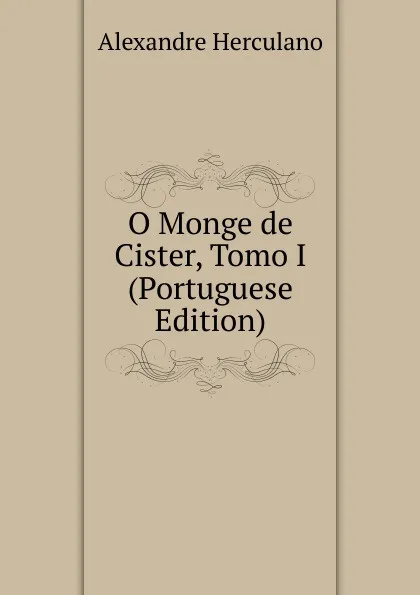 Обложка книги O Monge de Cister, Tomo I (Portuguese Edition), Alexandre Herculano