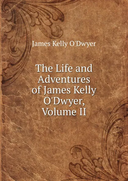 Обложка книги The Life and Adventures of James Kelly O.Dwyer, Volume II, James Kelly O'Dwyer