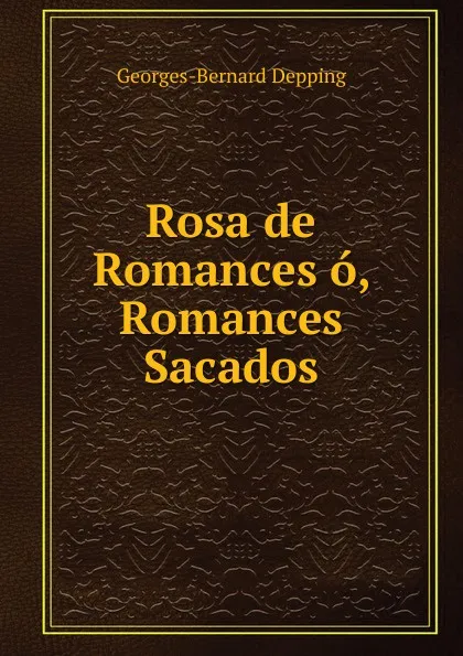 Обложка книги Rosa de Romances o, Romances Sacados, Georges-Bernard Depping