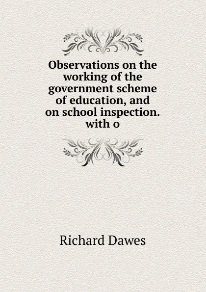 Обложка книги Observations on the working of the government scheme of education, and on school inspection.with o, Richard Dawes