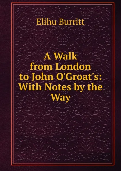 Обложка книги A Walk from London to John O.Groat.s: With Notes by the Way, Elihu Burritt