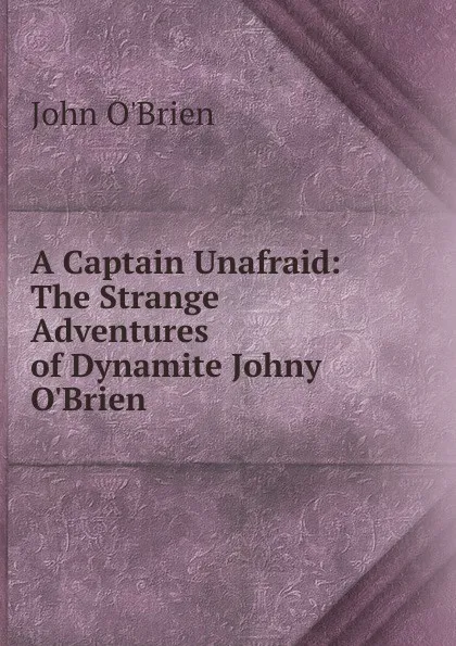 Обложка книги A Captain Unafraid: The Strange Adventures of Dynamite Johny O.Brien, John O'Brien