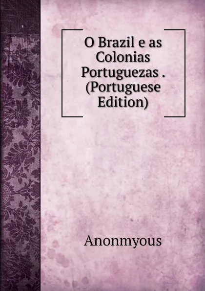 Обложка книги O Brazil e as Colonias Portuguezas . (Portuguese Edition), Anonmyous