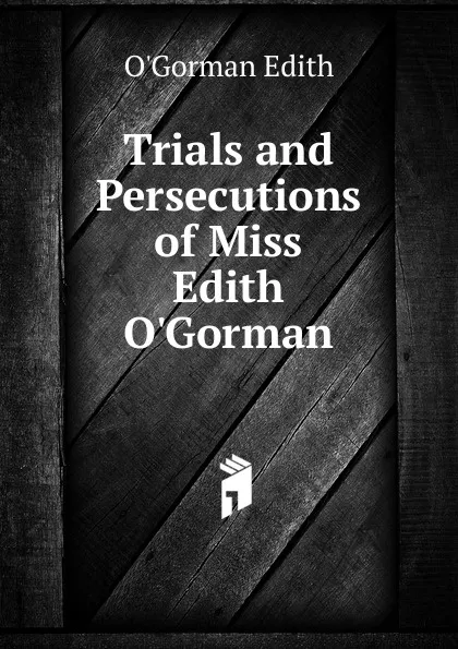 Обложка книги Trials and Persecutions of Miss Edith O.Gorman, O'Gorman Edith