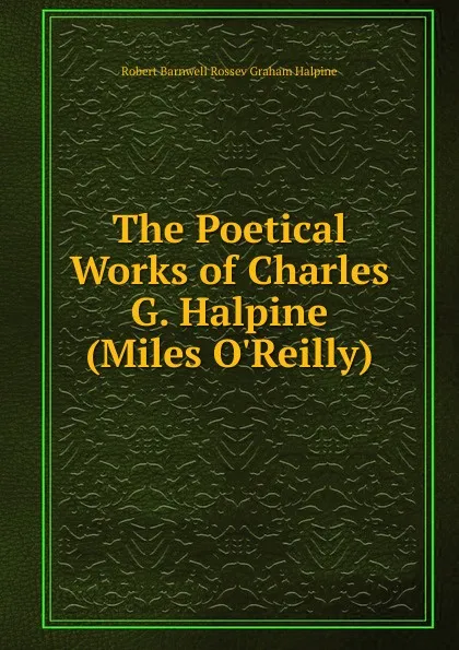 Обложка книги The Poetical Works of Charles G. Halpine (Miles O.Reilly), Robert Barnwell Rossev Graham Halpine