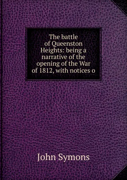 Обложка книги The battle of Queenston Heights: being a narrative of the opening of the War of 1812, with notices o, John Symons