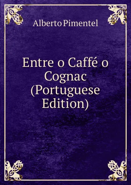 Обложка книги Entre o Caffe o Cognac (Portuguese Edition), Alberto Pimentel