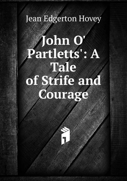 Обложка книги John O. Partletts.: A Tale of Strife and Courage, Jean Edgerton Hovey