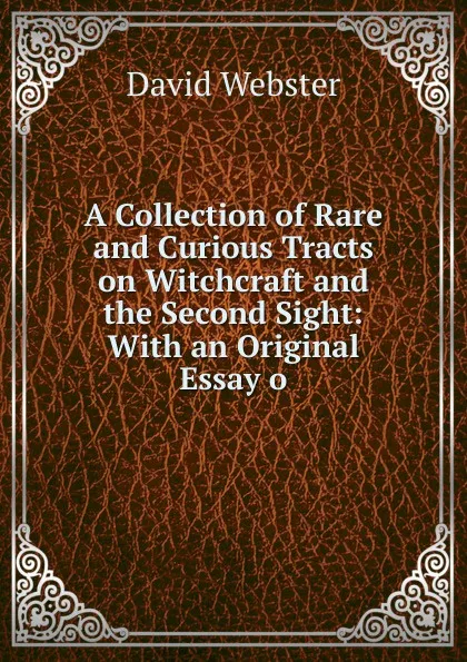 Обложка книги A Collection of Rare and Curious Tracts on Witchcraft and the Second Sight: With an Original Essay o, David Webster