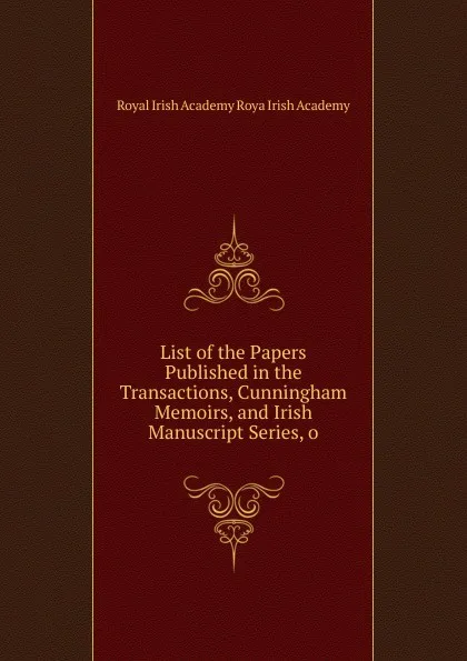 Обложка книги List of the Papers Published in the Transactions, Cunningham Memoirs, and Irish Manuscript Series, o, Royal Irish Academy Roya Irish Academy