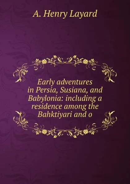 Обложка книги Early adventures in Persia, Susiana, and Babylonia: including a residence among the Bahktiyari and o, Austen Henry Layard