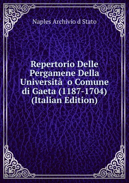 Обложка книги Repertorio Delle Pergamene Della Universita. o Comune di Gaeta (1187-1704) (Italian Edition), Naples Archivio d Stato