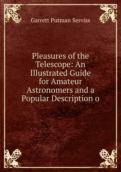 Обложка книги Pleasures of the Telescope: An Illustrated Guide for Amateur Astronomers and a Popular Description o, Garrett Putman Serviss