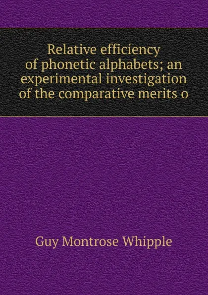 Обложка книги Relative efficiency of phonetic alphabets; an experimental investigation of the comparative merits o, Guy Montrose Whipple