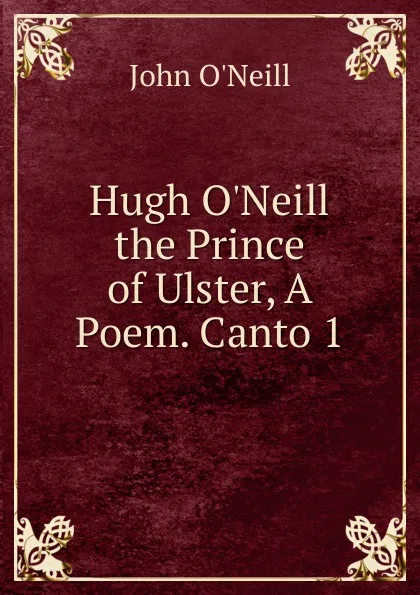 Обложка книги Hugh O.Neill the Prince of Ulster, A Poem. Canto 1, John O'Neill