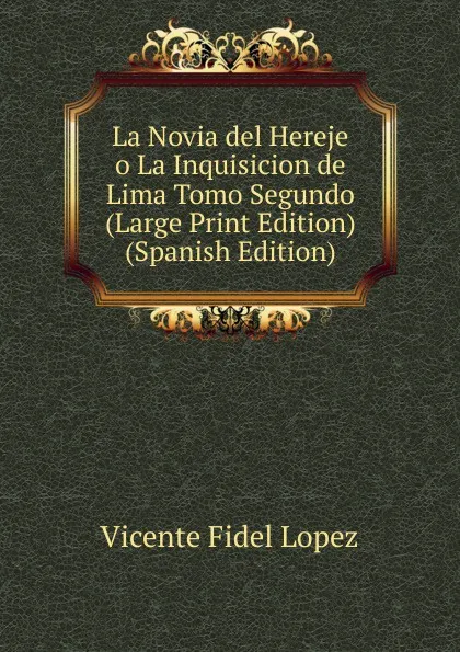 Обложка книги La Novia del Hereje o La Inquisicion de Lima Tomo Segundo (Large Print Edition) (Spanish Edition), Vicente Fidel Lopez