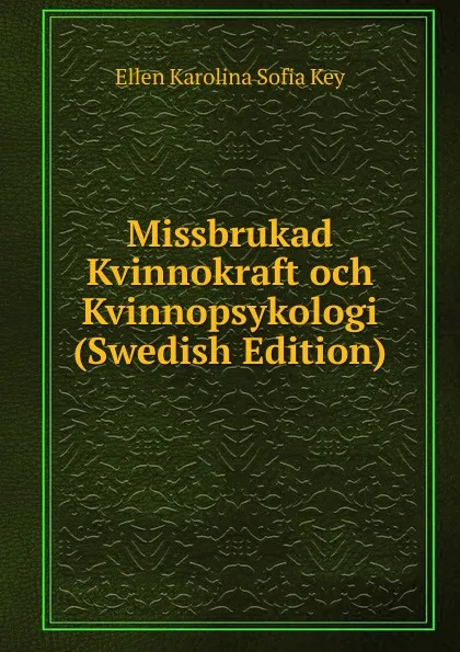 Обложка книги Missbrukad Kvinnokraft och Kvinnopsykologi (Swedish Edition), Ellen Karolina Sofia Key