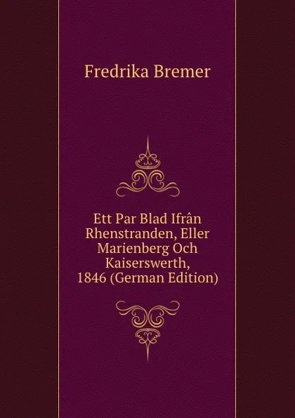 Обложка книги Ett Par Blad Ifran Rhenstranden, Eller Marienberg Och Kaiserswerth, 1846 (German Edition), Fredrika Bremer