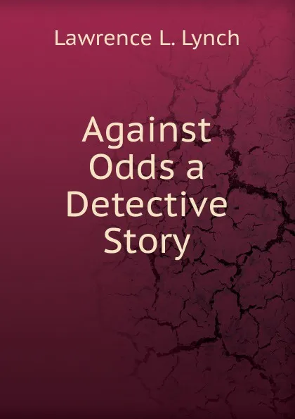 Обложка книги Against Odds a Detective Story, Lawrence L. Lynch