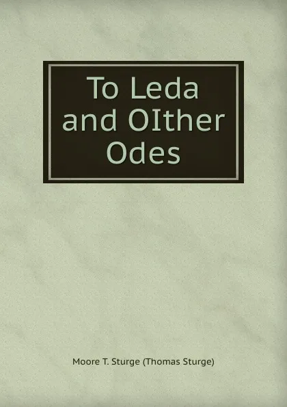 Обложка книги To Leda and OIther Odes, Moore T. Sturge (Thomas Sturge)