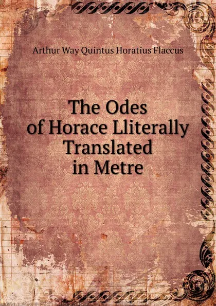 Обложка книги The Odes of Horace Lliterally Translated in Metre, Arthur Way Quintus Horatius Flaccus