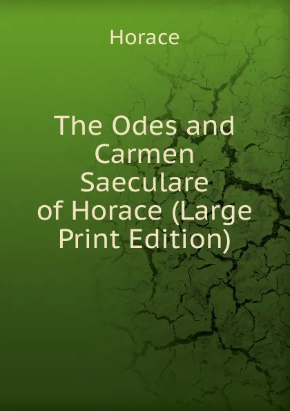 Обложка книги The Odes and Carmen Saeculare of Horace (Large Print Edition), Horace Horace