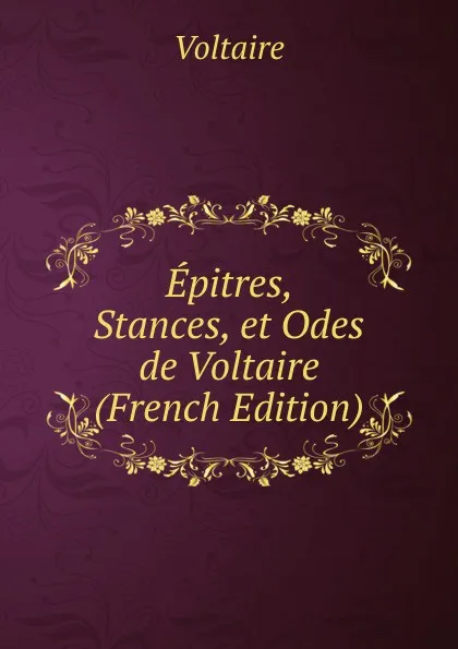 Обложка книги Epitres, Stances, et Odes de Voltaire (French Edition), Voltaire