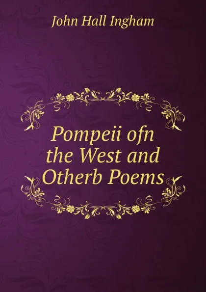 Обложка книги Pompeii ofn the West and Otherb Poems, John Hall Ingham