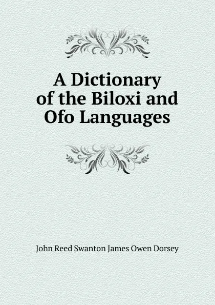 Обложка книги A Dictionary of the Biloxi and Ofo Languages, John Reed Swanton James Owen Dorsey