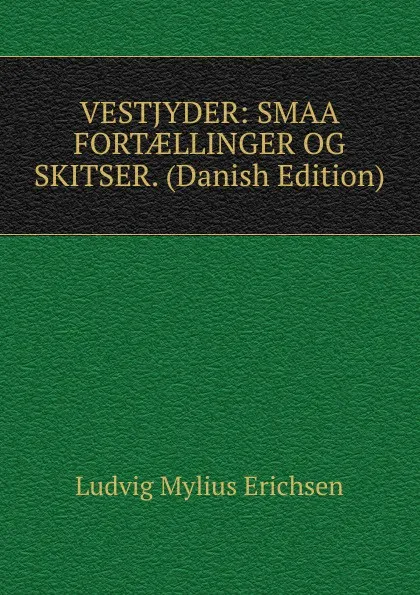 Обложка книги VESTJYDER: SMAA FORTAELLINGER OG SKITSER. (Danish Edition), Ludvig Mylius Erichsen