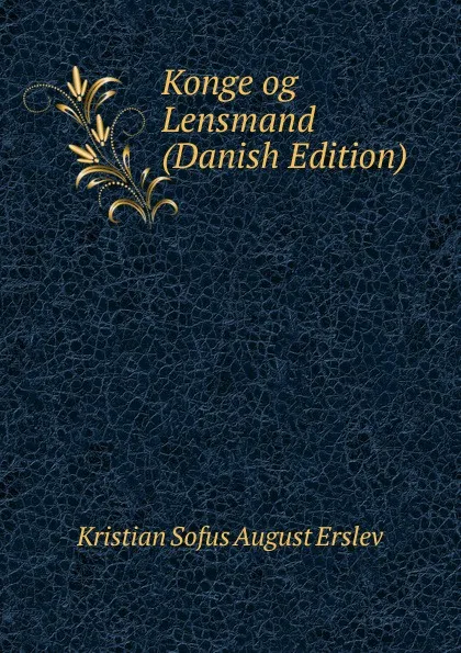 Обложка книги Konge og Lensmand (Danish Edition), Kristian Sofus August Erslev