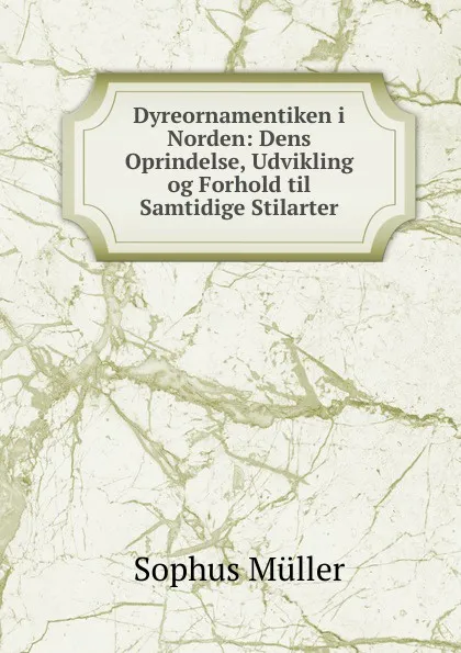 Обложка книги Dyreornamentiken i Norden: Dens Oprindelse, Udvikling og Forhold til Samtidige Stilarter, Sophus Müller