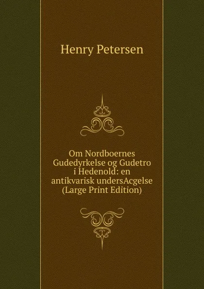 Обложка книги Om Nordboernes Gudedyrkelse og Gudetro i Hedenold: en antikvarisk undersAcgelse (Large Print Edition), Henry Petersen