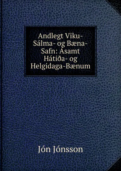 Обложка книги Andlegt Viku-Salma- og Baena-Safn: Asamt Hati.a- og Helgidaga-Baenum, Jón Jónsson