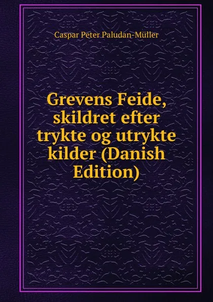 Обложка книги Grevens Feide, skildret efter trykte og utrykte kilder (Danish Edition), Caspar Peter Paludan-Müller