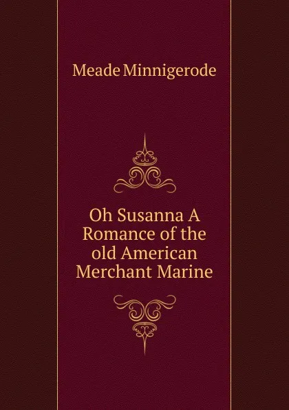 Обложка книги Oh Susanna A Romance of the old American Merchant Marine, Meade Minnigerode