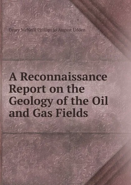 Обложка книги A Reconnaissance Report on the Geology of the Oil and Gas Fields, Drury McNeill Phillips Jo August Udden