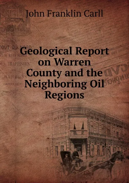 Обложка книги Geological Report on Warren County and the Neighboring Oil Regions, John Franklin Carll